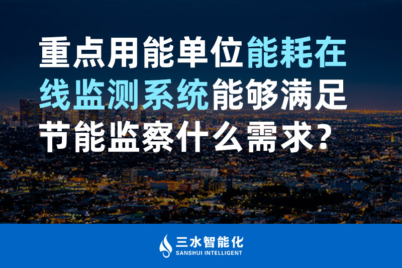 三水智能化重点用能单位能耗在线监测系统能够满足节能监察什么需求? 三水智能化重点用能单位能耗在线监测系统能够满足节能监察什么需求?