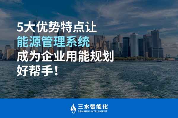 5大优势特点让能源管理系统成为企业用能规划好帮手！