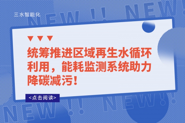统筹推进区域再生水循环利用，能耗监测系统助力降碳减污！